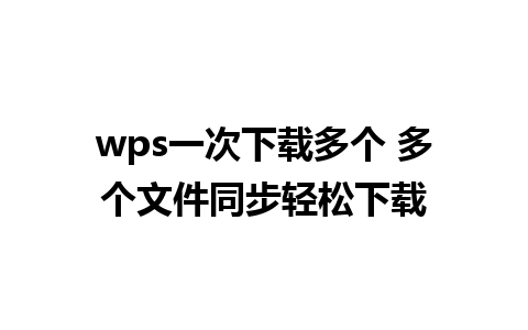 wps一次下载多个 多个文件同步轻松下载