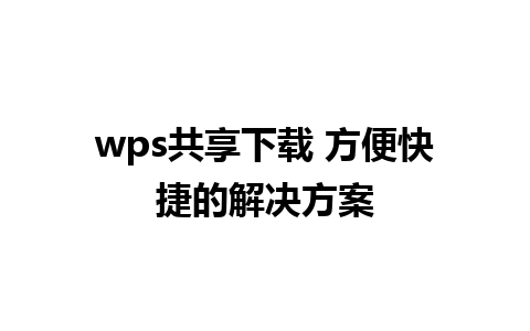 wps共享下载 方便快捷的解决方案