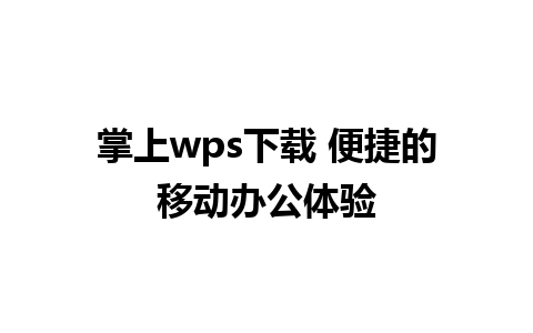 掌上wps下载 便捷的移动办公体验