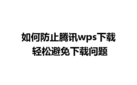 如何防止腾讯wps下载 轻松避免下载问题