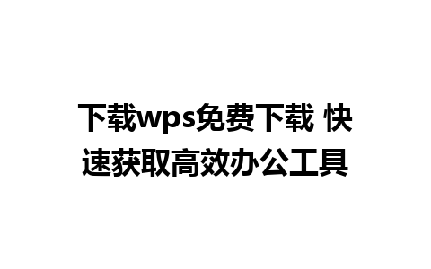 下载wps免费下载 快速获取高效办公工具