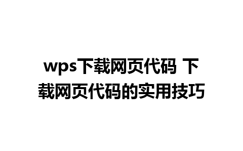 wps下载网页代码 下载网页代码的实用技巧