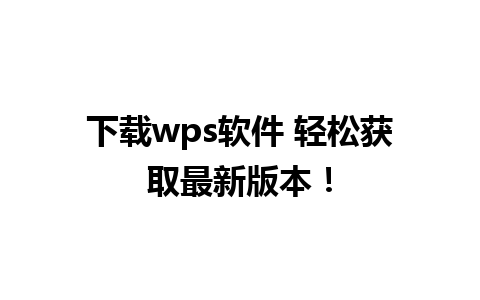 下载wps软件 轻松获取最新版本！