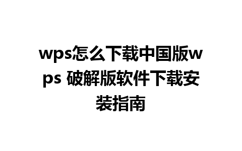 wps怎么下载中国版wps 破解版软件下载安装指南