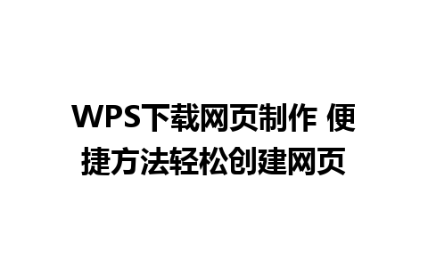 WPS下载网页制作 便捷方法轻松创建网页