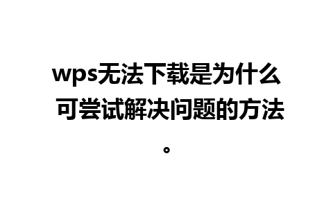 wps无法下载是为什么 可尝试解决问题的方法。