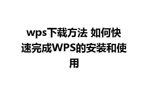 wps下载方法 如何快速完成WPS的安装和使用