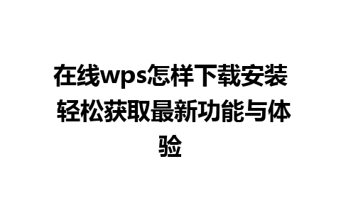 在线wps怎样下载安装 轻松获取最新功能与体验