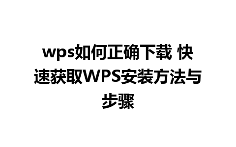 wps如何正确下载 快速获取WPS安装方法与步骤