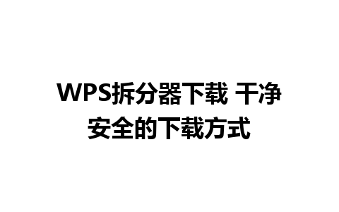 WPS拆分器下载 干净安全的下载方式