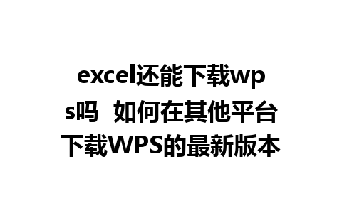 excel还能下载wps吗  如何在其他平台下载WPS的最新版本