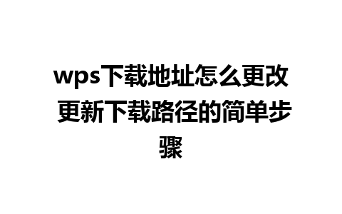 wps下载地址怎么更改 更新下载路径的简单步骤