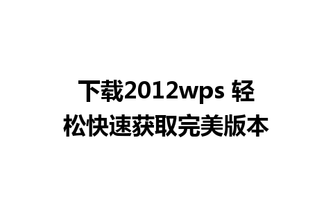 下载2012wps 轻松快速获取完美版本