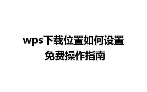 wps下载位置如何设置 免费操作指南