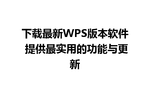 下载最新WPS版本软件 提供最实用的功能与更新