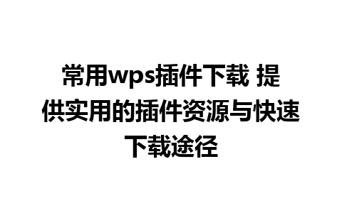 常用wps插件下载 提供实用的插件资源与快速下载途径