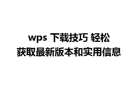 wps 下载技巧 轻松获取最新版本和实用信息