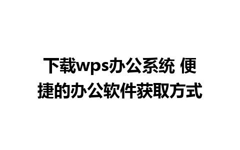 下载wps办公系统 便捷的办公软件获取方式