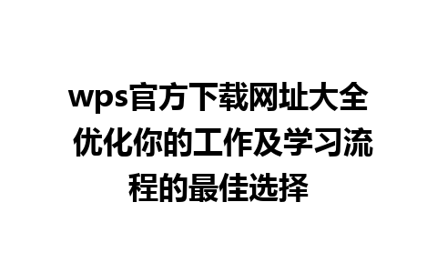 wps官方下载网址大全 优化你的工作及学习流程的最佳选择