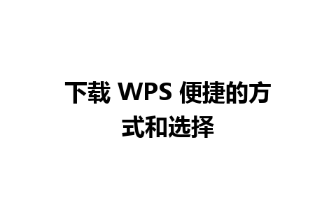 下载 WPS 便捷的方式和选择