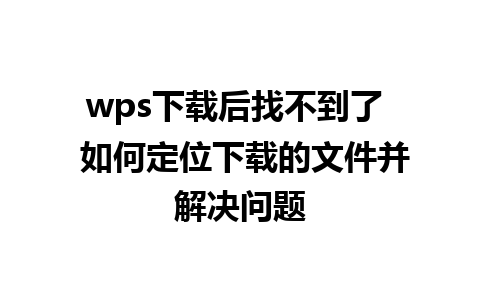 wps下载后找不到了  如何定位下载的文件并解决问题