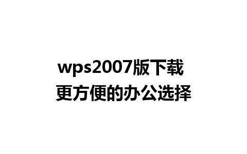 wps2007版下载 更方便的办公选择