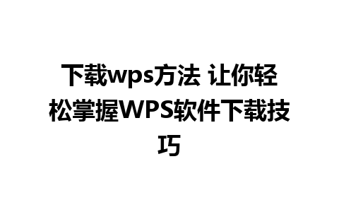 下载wps方法 让你轻松掌握WPS软件下载技巧