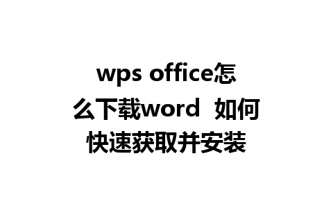 wps office怎么下载word  如何快速获取并安装