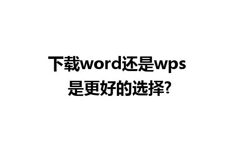 下载word还是wps 是更好的选择?