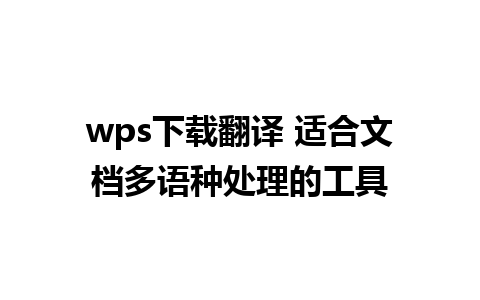 wps下载翻译 适合文档多语种处理的工具