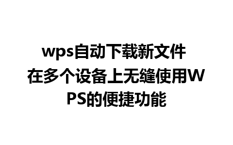 wps自动下载新文件 在多个设备上无缝使用WPS的便捷功能