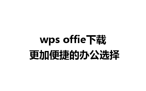 wps offie下载 更加便捷的办公选择