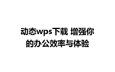 动态wps下载 增强你的办公效率与体验