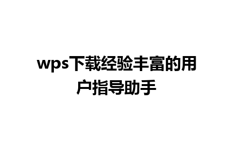 wps下载经验丰富的用户指导助手