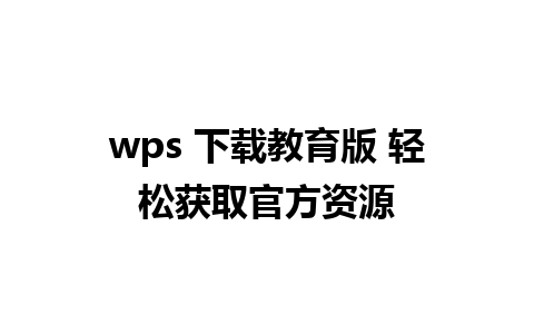 wps 下载教育版 轻松获取官方资源