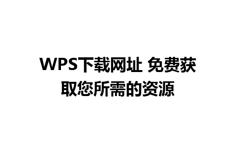 WPS下载网址 免费获取您所需的资源