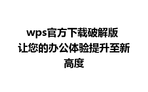 wps官方下载破解版 让您的办公体验提升至新高度