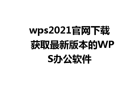 wps2021官网下载  获取最新版本的WPS办公软件