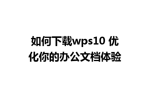 如何下载wps10 优化你的办公文档体验