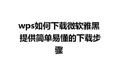 wps如何下载微软雅黑 提供简单易懂的下载步骤