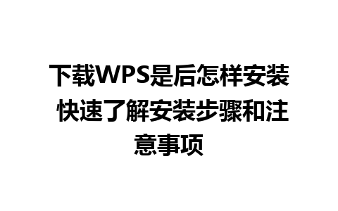 下载WPS是后怎样安装 快速了解安装步骤和注意事项