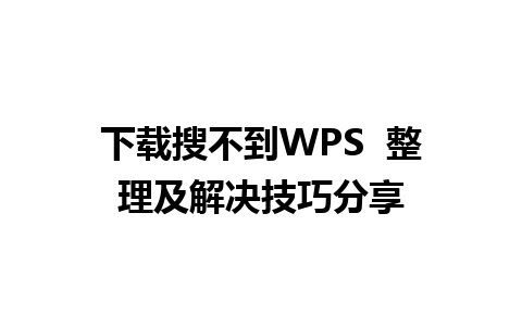 下载搜不到WPS  整理及解决技巧分享