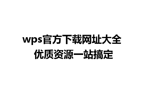 wps官方下载网址大全 优质资源一站搞定