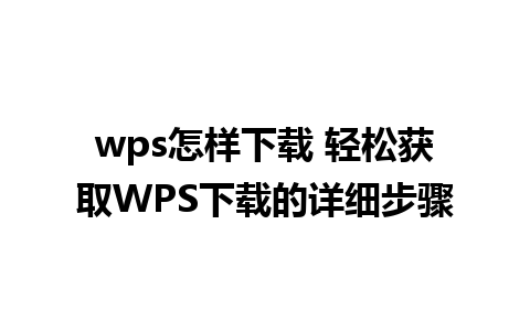 wps怎样下载 轻松获取WPS下载的详细步骤