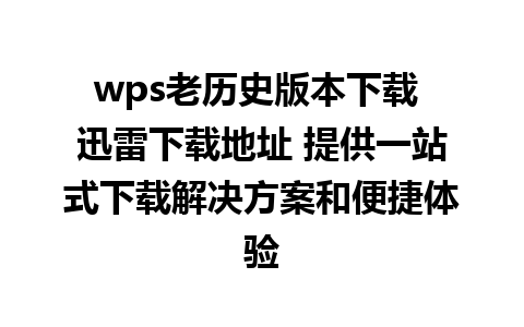 wps老历史版本下载 迅雷下载地址 提供一站式下载解决方案和便捷体验