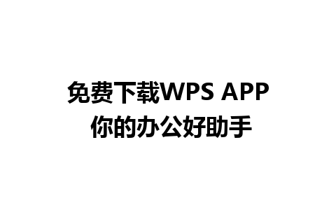 免费下载WPS APP 你的办公好助手