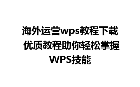 海外运营wps教程下载 优质教程助你轻松掌握WPS技能