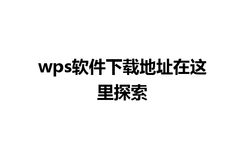 wps软件下载地址在这里探索