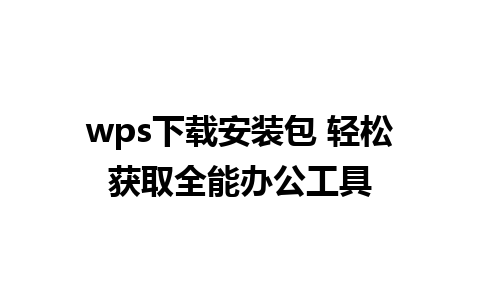 wps下载安装包 轻松获取全能办公工具