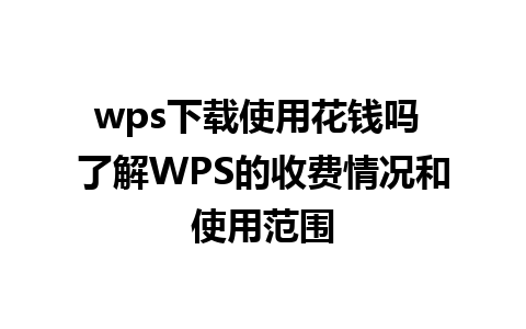 wps下载使用花钱吗 了解WPS的收费情况和使用范围